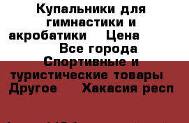 Купальники для гимнастики и акробатики  › Цена ­ 1 500 - Все города Спортивные и туристические товары » Другое   . Хакасия респ.